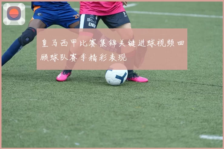 皇马西甲比赛集锦关键进球视频回顾球队赛季精彩表现