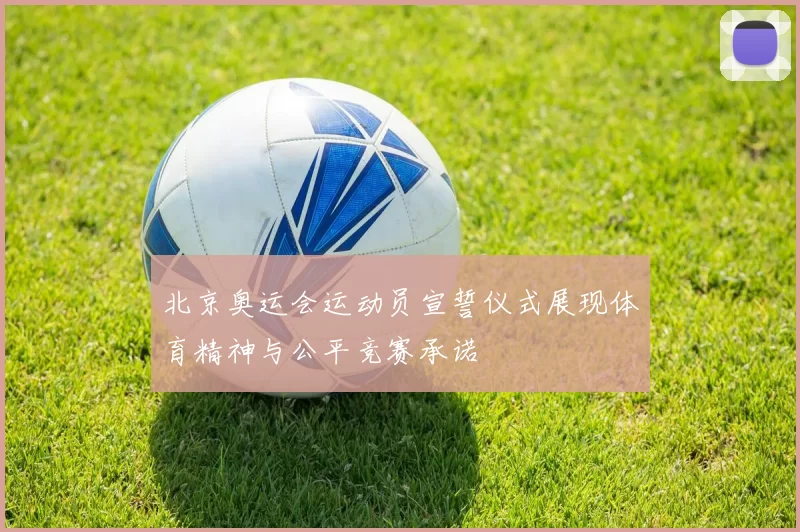 北京奥运会运动员宣誓仪式展现体育精神与公平竞赛承诺