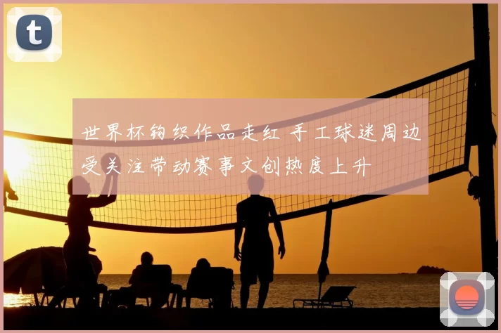 世界杯钩织作品走红 手工球迷周边受关注带动赛事文创热度上升