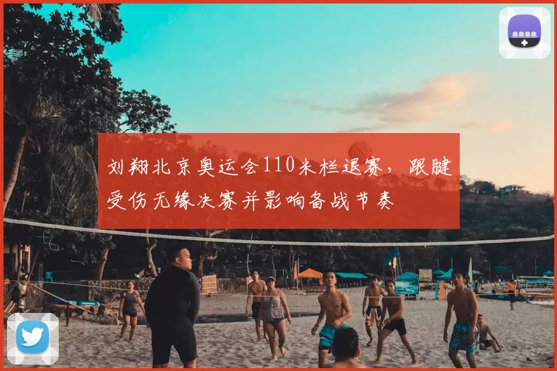 刘翔北京奥运会110米栏退赛，跟腱受伤无缘决赛并影响备战节奏