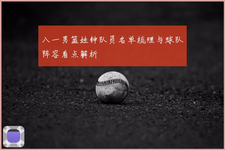 八一男篮姓钟队员名单梳理与球队阵容看点解析