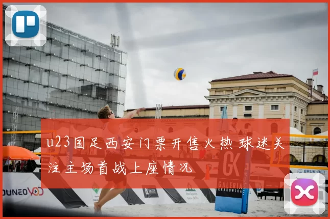 u23国足西安门票开售火热 球迷关注主场首战上座情况