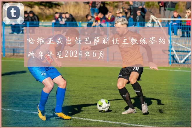 哈维正式出任巴萨新任主教练签约两年半至2024年6月