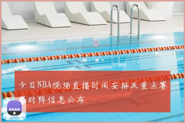 今日NBA现场直播时间安排及重点赛事对阵信息公布