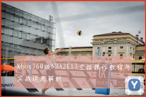 Xbox360版NBA2K13空接操作教程与实战运用解析