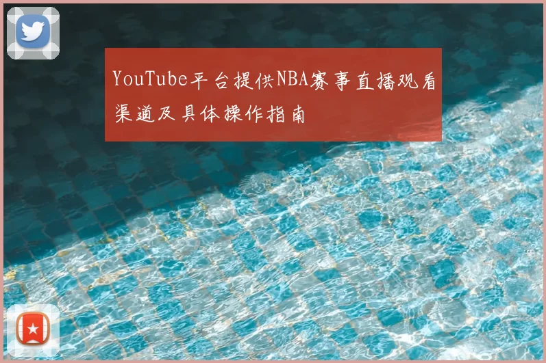 YouTube平台提供NBA赛事直播观看渠道及具体操作指南