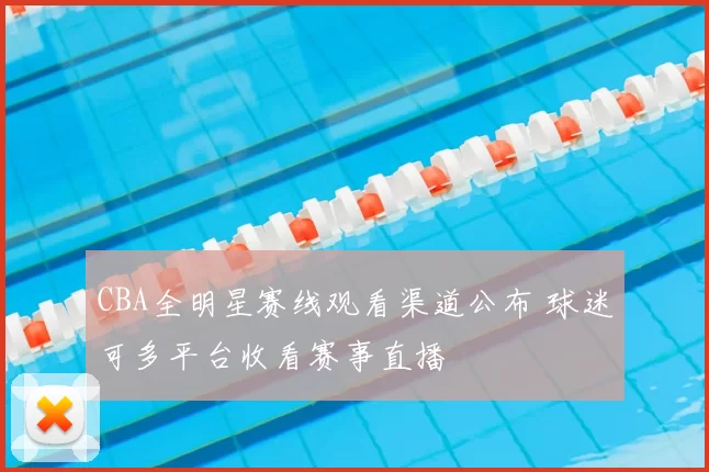 CBA全明星赛线观看渠道公布 球迷可多平台收看赛事直播