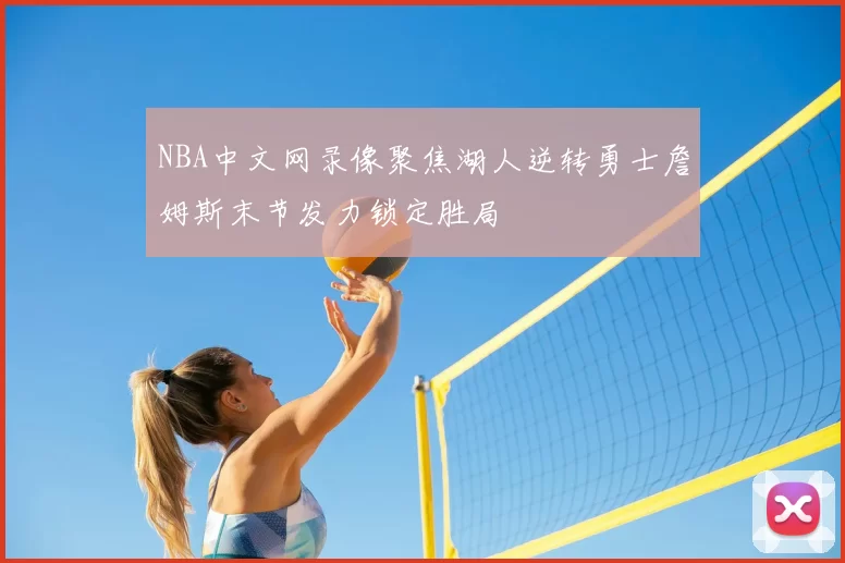 NBA中文网录像聚焦湖人逆转勇士詹姆斯末节发力锁定胜局