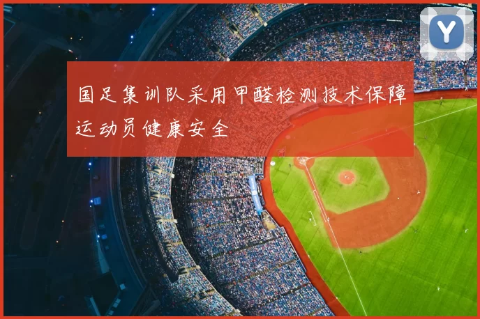 国足集训队采用甲醛检测技术保障运动员健康安全
