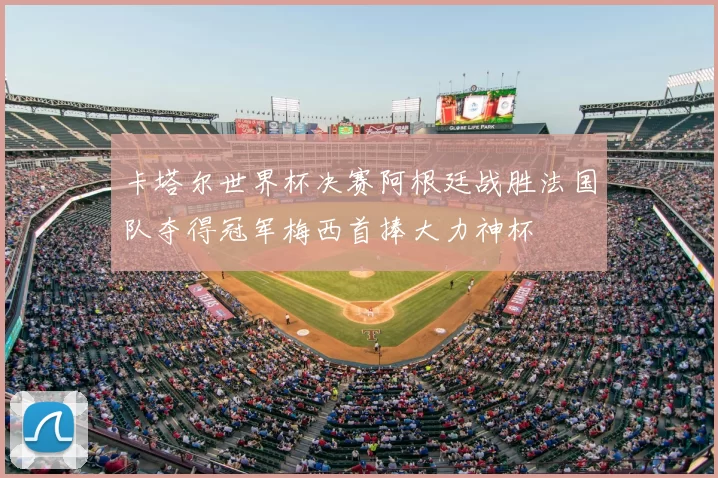 卡塔尔世界杯决赛阿根廷战胜法国队夺得冠军梅西首捧大力神杯