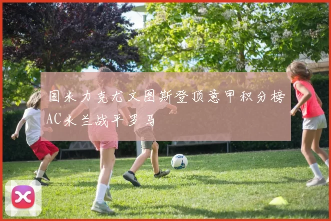 国米力克尤文图斯登顶意甲积分榜AC米兰战平罗马