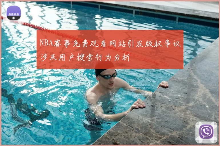 NBA赛事免费观看网站引发版权争议涉及用户搜索行为分析