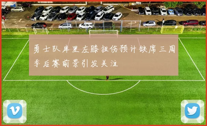 勇士队库里左膝扭伤预计缺席三周季后赛前景引发关注