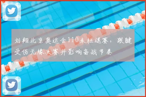 刘翔北京奥运会110米栏退赛，跟腱受伤无缘决赛并影响备战节奏