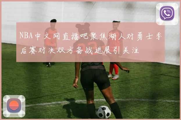 NBA中文网直播吧聚焦湖人对勇士季后赛对决双方备战进展引关注