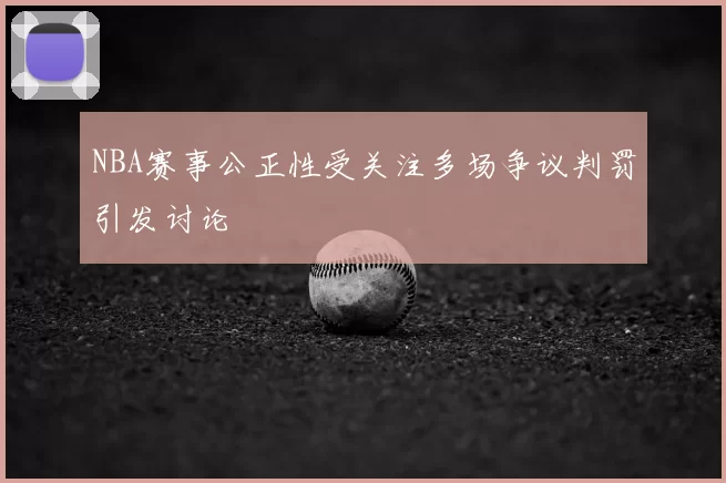 NBA赛事公正性受关注多场争议判罚引发讨论