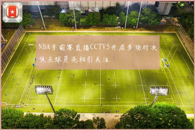 NBA季前赛直播CCTV5开启多场对决焦点球员亮相引关注