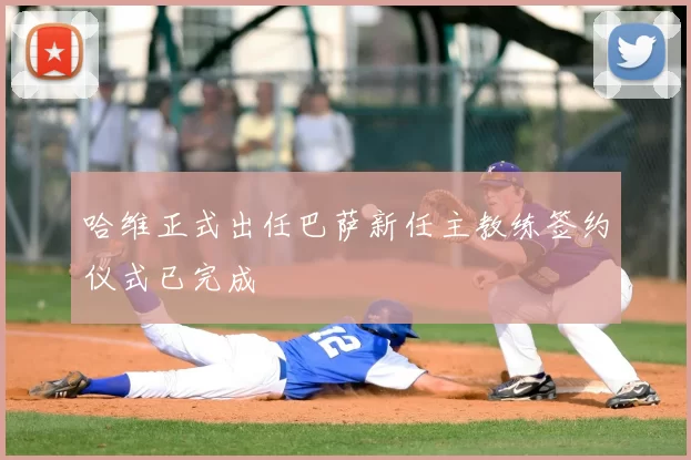 哈维正式出任巴萨新任主教练签约仪式已完成