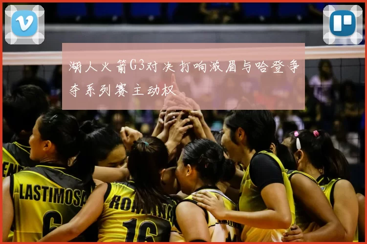 湖人火箭G3对决打响浓眉与哈登争夺系列赛主动权