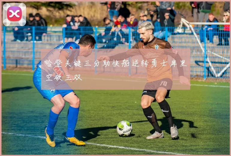 哈登关键三分助快船逆转勇士库里空砍三双