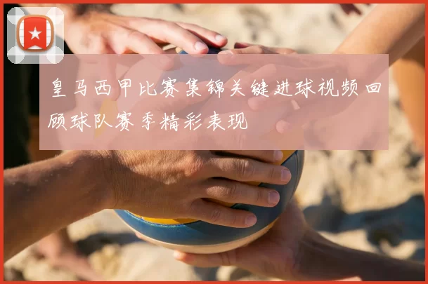 皇马西甲比赛集锦关键进球视频回顾球队赛季精彩表现