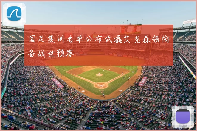 国足集训名单公布武磊艾克森领衔备战世预赛