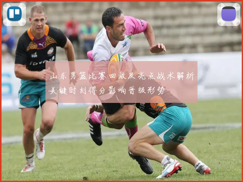 山东男篮比赛回放及亮点战术解析关键时刻得分影响晋级形势