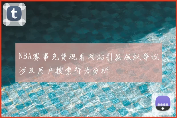 NBA赛事免费观看网站引发版权争议涉及用户搜索行为分析