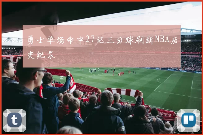 勇士单场命中27记三分球刷新NBA历史纪录