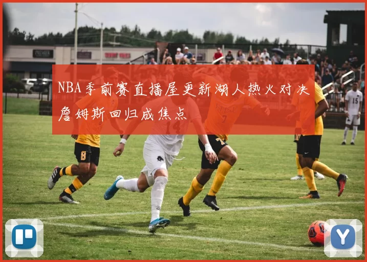 NBA季前赛直播屋更新湖人热火对决詹姆斯回归成焦点