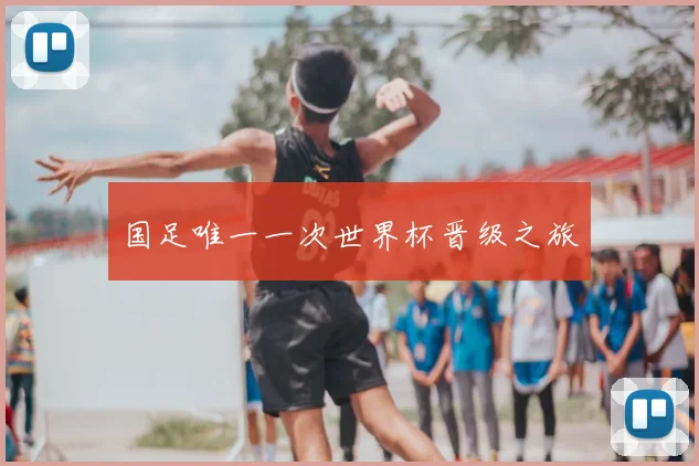 国足唯一一次世界杯晋级之旅