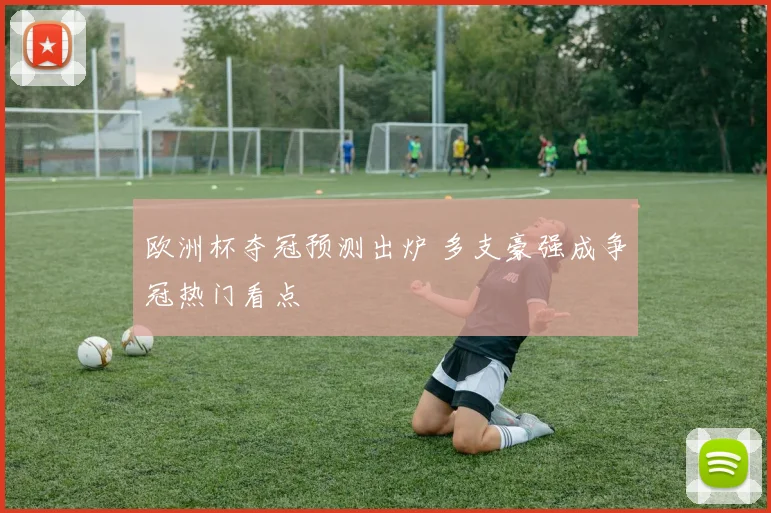 欧洲杯夺冠预测出炉 多支豪强成争冠热门看点