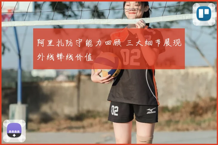 阿里扎防守能力回顾 三大细节展现外线锋线价值