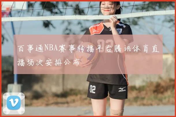 百事通NBA赛事转播平台腾讯体育直播场次安排公布