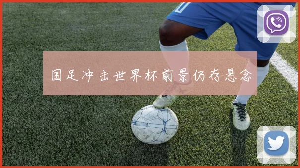 国足冲击世界杯前景仍存悬念
