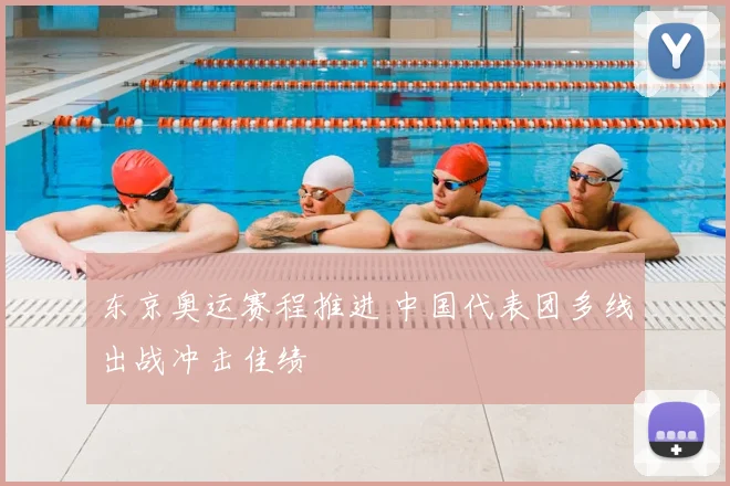 东京奥运赛程推进 中国代表团多线出战冲击佳绩