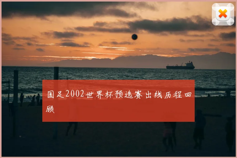 国足2002世界杯预选赛出线历程回顾