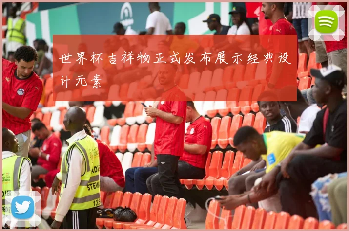 世界杯吉祥物正式发布展示经典设计元素