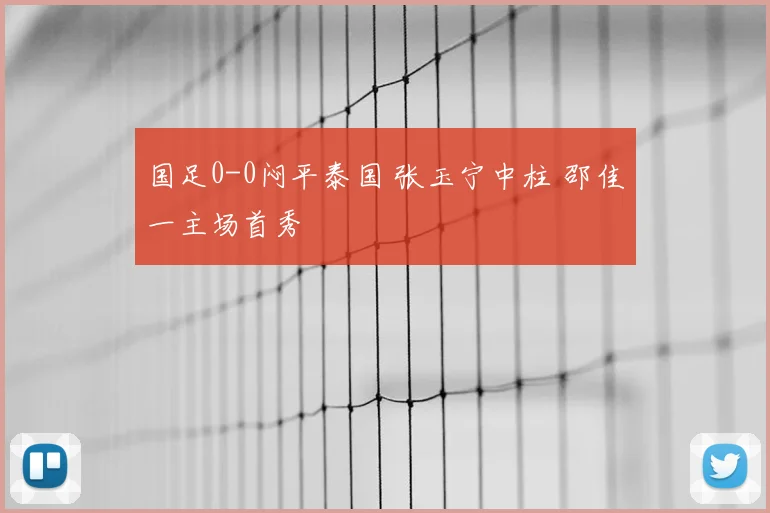 国足0-0闷平泰国 张玉宁中柱 邵佳一主场首秀